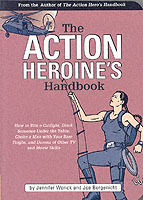 The Action Heroine's Handbook : How to Win a Catfight, Drink Someone under the Table, Choke a Man with Your Bare Thighs, and Dozens of Other TV and Mo