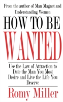 How To Be Wanted: Use the Law of Attraction to Date the Man You Most Desire and Live the Life You Deserve