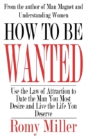 How To Be Wanted: Use the Law of Attraction to Date the Man You Most Desire and Live the Life You Deserve