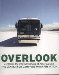 Overlook : Exploring the Internal Fringes of America with the Center for Land Use Interpretation