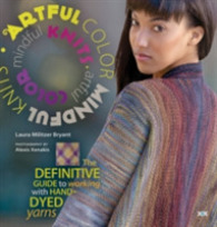 Artful Color, Mindful Knits : The Definitive Guide to Working with Hand-dyed Yarn