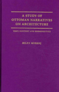 A Study of Ottoman Narratives on Architecture : Text, Context and Hermeneutics (History and Ideas Series)