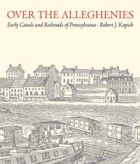 Over the Alleghenies : Early Canals and Railroads of Pennsylvania