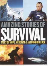 Amazing Stories of Survival : Tales of Hope, Heroism & Astounding Luck