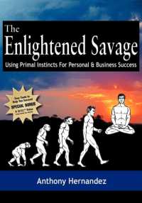 The Enlightened Savage : Using Primal Instincts for Personal & Business Success