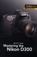 Mastering the Nikon D300 : The Rocky Nook Manual