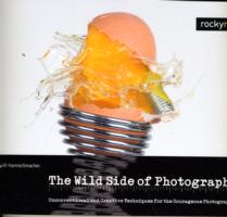 Wild Side of Photography : Unconventional and Creative Techniques for the Courageous Photographer -- Hardback