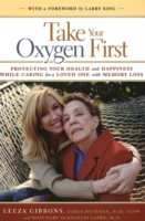 Take Your Oxygen First : Protecting Your Health and Happiness While Caring for a Loved One with Memory Loss （1ST）