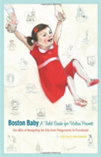 Boston Baby a Field Guide for Urban Parents : The ABCs of Navigating the City from Playground to Preschool