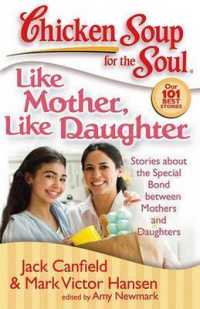 Chicken Soup for the Soul: Like Mother， Like Daughter : Stories about the Special Bond between Mothers and Daughters (Chicken Soup for the Soul)
