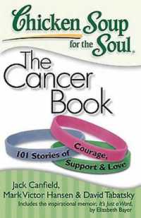 Chicken Soup for the Soul: The Cancer Book : 101 Stories of Courage, Support & Love (Chicken Soup for the Soul)