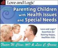 Parenting Children with Health Issues & Special Needs : Love & Logic Essentials for Raising Happy, Healthier Kids - Condensed Version