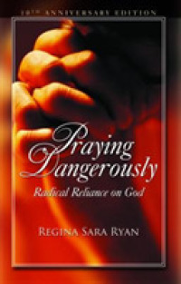Praying Dangerously : Radical Reliance on God -- 10th Anniversary Edition
