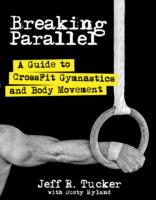 Breaking Parallel : A Guide to Crossfit Gymnastics and Body Movement