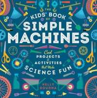The Kids' Book of Simple Machines : Cool Projects & Activities that Make Science Fun!