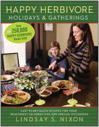 Happy Herbivore Holidays & Gatherings : Easy Plant-Based Recipes for Your Healthiest Celebrations and Special Occasions