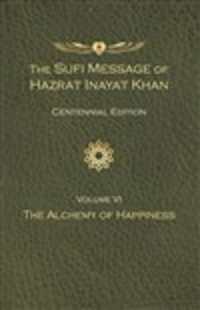 The Sufi Message of Hazrat Inayat Khan Vol. 6 Centennial Edition : The Alchemy of Happiness (The Sufi Message of Hazrat Inayat Khan, Centennial Edition)