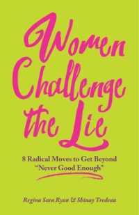 Women Challenge the Lie : Eight Courageous Moves to Counter 'Never Good Enough'