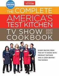 The Complete America's Test Kitchen TV Show Cookbook 2001-2018 : Every Recipe from the Hit TV Show with Product Ratings and a Look Behind the Scenes