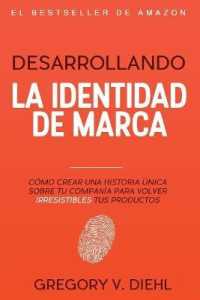 Desarrollando La Identidad de Marca : Como Crear Una Historia Unica Sobre Tu Compania Para Volver Irresistibles Tus Productos