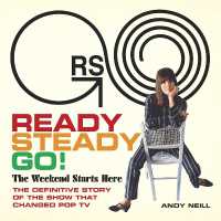 Ready Steady Go! : The Weekend Starts Here: the Definitive Story of the Show That Changed Pop TV