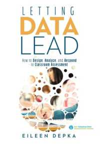 Letting Data Lead : How to Design, Analyze, and Respond to Classroom Assessment (Gain Actionable Insights through Effective Assessment Methods and Data Interpretation)