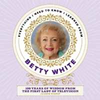 Everything I Need to Know I Learned from Betty White : 100 Years of Wisdom from the First Lady of Television