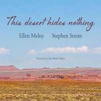 This Desert Hides Nothing : Selections from the Work of Ellen Meloy with Photographs by Stephen Strom