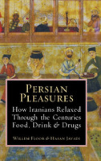 Persian Pleasures : How Iranian Relaxed through the Centuries with Food, Drink and Drugs