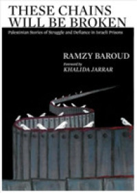 These Chains Will Be Broken : Palestinian Stories of Struggle and Defiance in Israeli Prisons