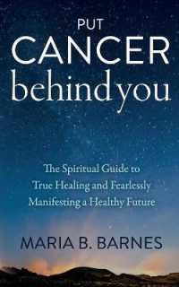 Put Cancer Behind You : The Spiritual Guide to True Healing and Fearlessly Manifesting a Healthy Future