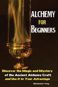 Alchemy for Beginners : Discover the Magic and Mystery of the Ancient Alchemy Craft and Use It to Your Advantage
