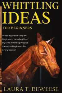 Whittling Ideas for Beginners : Whittling Made Easy for Beginners, Including Step by Step Whittling Project Ideas for Beginners for Every Season