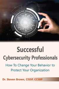 Successful Cybersecurity Professionals : How to Change Your Behavior to Protect Your Organization