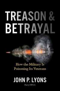 Treason and Betrayal : How the Military Is Poisoning Its Veterans