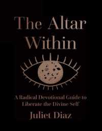 The Altar within : A Radical Devotional Guide to Liberate the Divine Self (The Altar within)