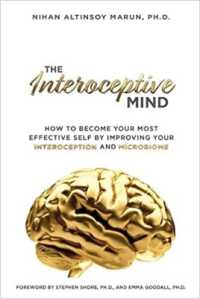 The Interoceptive Mind : How to Become Your Most Effective Self by Improving Your Interoception and Microbiome