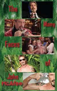 The Many Faces of John Mcafee : Biography of an American Hustler