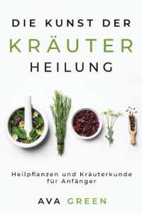 Die Kunst der Kräuterheilung : Heilpflanzen und Kräuterkunde für Anfänger: Heilpflanzen und Kräuterkunde für Anfänger: Herbalism for Beginners