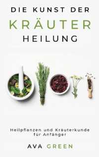 Die Kunst der Kräuterheilung : Heilpflanzen und Kräuterkunde für Anfänger: Herbalism for Beginners