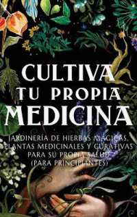 Cultiva Tu Propia Medicina : Jardinería de Hierbas Mágicas, Plantas Medicinales Y Curativas Para SU Propia Salud (Para Principiantes)