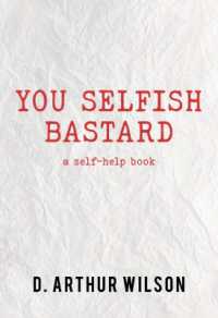 You Selfish Bastard : A Self Help Book