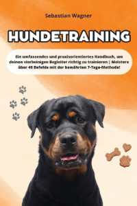 Hundetraining : Ein umfassendes und praxisorientiertes Handbuch, um deinen vierbeinigen Begleiter richtig zu trainieren Meistere über 40 Befehle mit der bewährten 7-Tage-Methode!