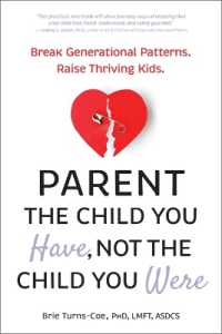Parent the Child You Have， Not the Child You Were : Break Generational Patterns. Raise Thriving Kids.
