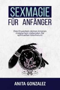 Sexmagie für Anfänger : Das Erwecken Deines Inneren Magischen Liebenden Für Spirituelles Wachstum