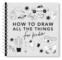 All the Things: How to Draw Books for Kids with Cars, Unicorns, Dragons, Cupcakes, and More (How to Draw for Kids Series) （Spiral）