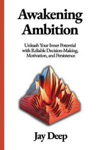 Awakening Ambition : Unleash Your Inner Potential with Reliable Decision-Making, Motivation, and Persistence (Life Mastery)