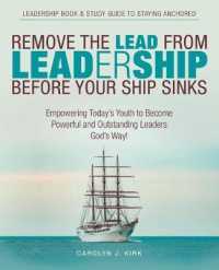 Remove the Lead from Leadership before Your Ship Sinks : Empowering Todays Youth to Become Powerful and Outstanding Leaders Gods Way!