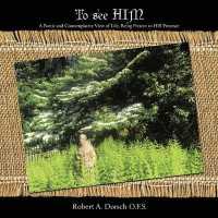 To See Him : A Poetic and Contemplative View of Life, Being Present to His Presence