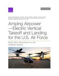 Amping Airpower--Electric Vertical Takeoff and Landing for the U.S. Air Force : Military Utility， Market Dynamics， and Warfighter Adoption